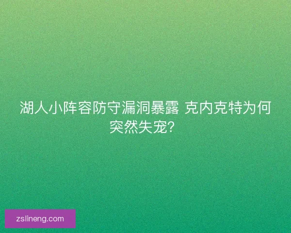 湖人小阵容防守漏洞暴露 克内克特为何突然失宠？